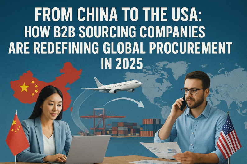 From China to the USA How B2B Sourcing Companies Are Redefining Global Procurement in 2025